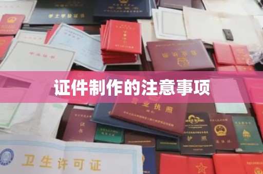 印江证件制作的注意事项