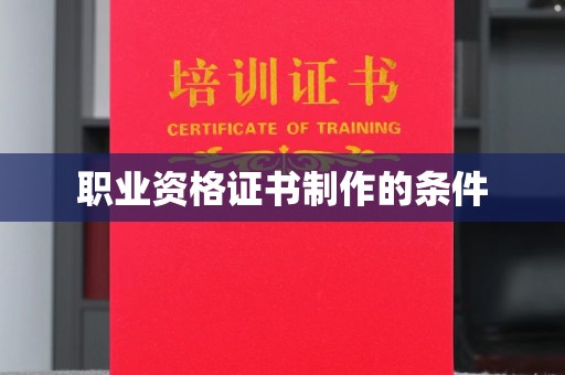岫岩职业资格证书制作的条件