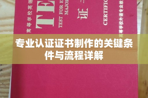 崇阳专业认证证书制作的关键条件与流程详解