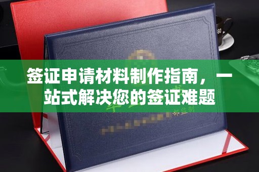 福海签证申请材料制作指南，一站式解决您的签证难题