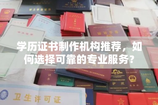 永清学历证书制作机构推荐，如何选择可靠的专业服务？