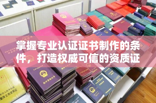 通榆掌握专业认证证书制作的条件，打造权威可信的资质证明