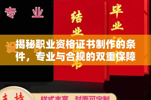 大树揭秘职业资格证书制作的条件，专业与合规的双重保障