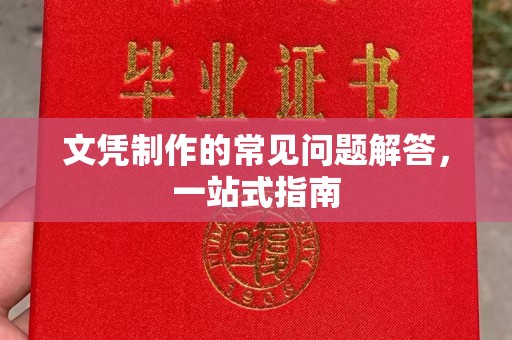 南岔文凭制作的常见问题解答，一站式指南