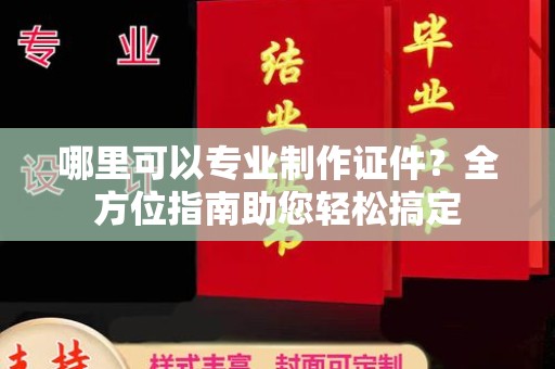 玉门哪里可以专业制作证件？全方位指南助您轻松搞定