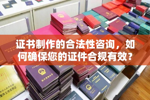 鄂州证书制作的合法性咨询，如何确保您的证件合规有效？
