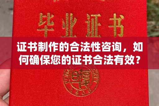 石林证书制作的合法性咨询，如何确保您的证书合法有效？