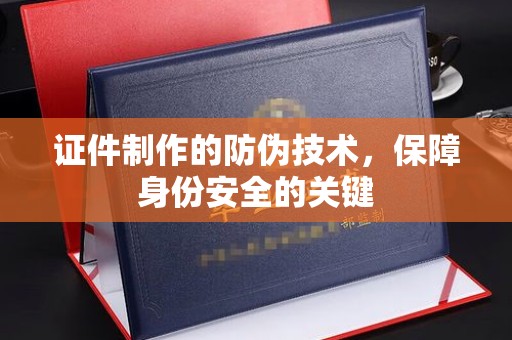 文山证件制作的防伪技术，保障身份安全的关键
