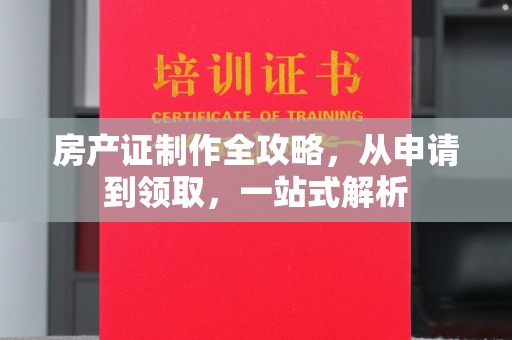黑山房产证制作全攻略，从申请到领取，一站式解析